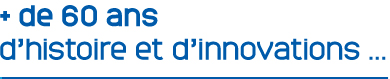 + de 60 ans d'histoire et d'innovations...
